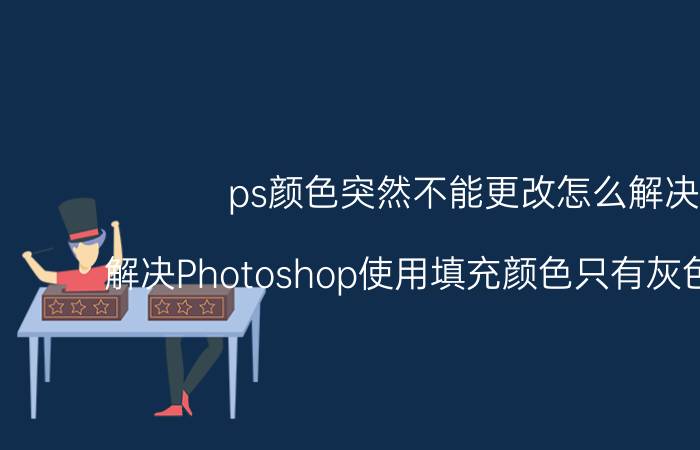 ps颜色突然不能更改怎么解决 解决Photoshop使用填充颜色只有灰色的问题？